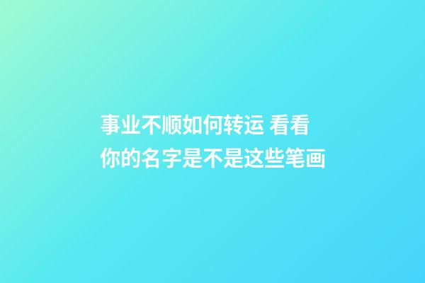事业不顺如何转运 看看你的名字是不是这些笔画